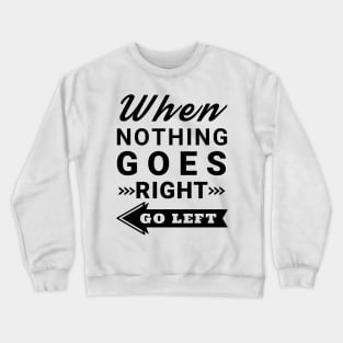 When nothing goes right go left Crewneck Sweatshirt